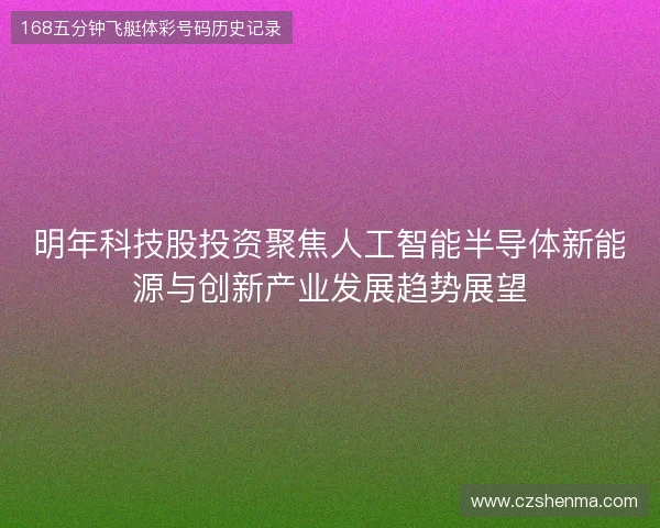 明年科技股投资聚焦人工智能半导体新能源与创新产业发展趋势展望 明年科技股投资聚焦人工智能半导体新能源与创新产业发展趋势展望