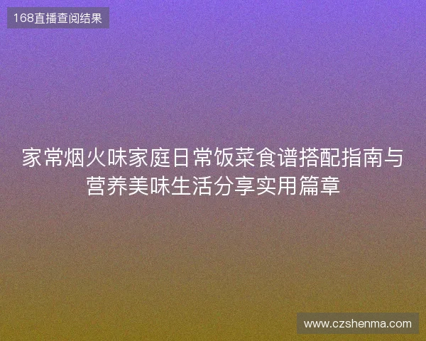 家常烟火味家庭日常饭菜食谱搭配指南与营养美味生活分享实用篇章 家常烟火味家庭日常饭菜食谱搭配指南与营养美味生活分享实用篇章